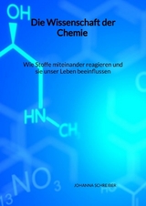 Die Wissenschaft der Chemie - Wie Stoffe miteinander reagieren und sie unser Leben beeinflussen - Johanna Schreiber