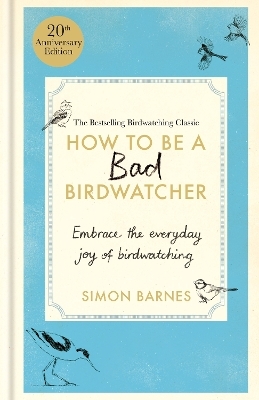 How to Be a Bad Birdwatcher Anniversary Edition - Simon Barnes