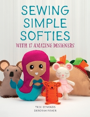 Sewing Simple Softies with 17 Amazing Designers - Trixi Symonds, Deborah Fisher