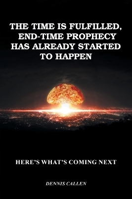The Time Is Fulfilled, End-Time Prophecy Has Already Started to Happen - Dennis Callen