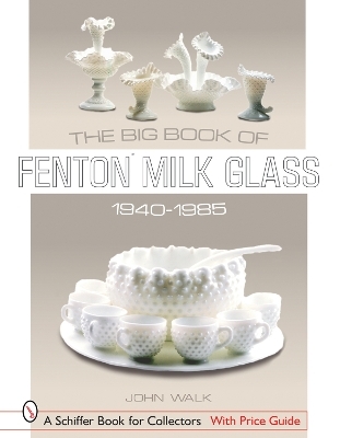 The Big Book of Fenton Milk Glass, 1940-1985 - John Walk