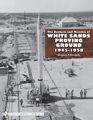 The Rockets and Missiles  of White Sands Proving Ground - Gregory P. Kennedy