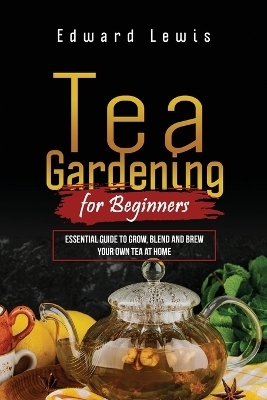 Tea Gardening for Beginners - Edward Lewis