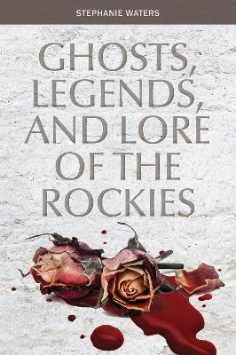 Ghosts, Legends, and Lore of the Rockies - Stephanie Waters