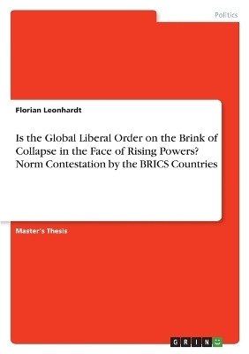 Is the Global Liberal Order on the Brink of Collapse in the Face of Rising Powers? Norm Contestation by the BRICS Countries - Florian Leonhardt