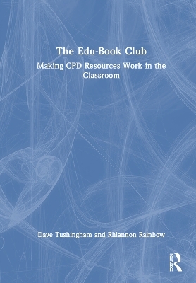 The Edu-Book Club: Making CPD Resources Work in the Classroom - Dave Tushingham, Rhiannon Rainbow