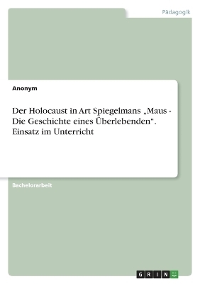 Der Holocaust in Art Spiegelmans Â¿Maus - Die Geschichte eines ÃberlebendenÂ¿. Einsatz im Unterricht -  Anonymous