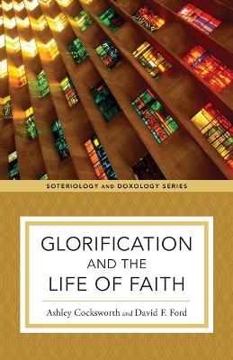 Glorification and the Life of Faith - Ashley Cocksworth, David F. Ford, Kent Eilers, Kyle Strobel