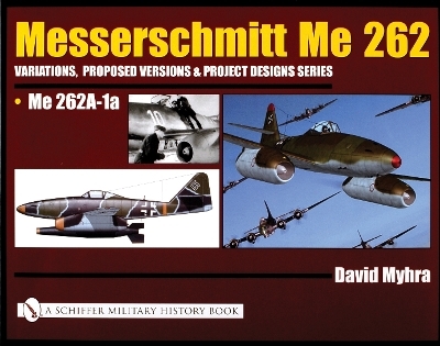 Messerschmitt Me 262: Variations, Proposed Versions & Project Designs Series - David Myhra