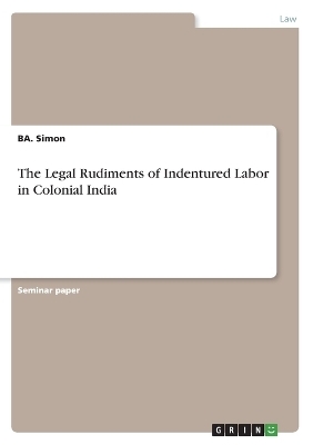 The Legal Rudiments of Indentured Labor in Colonial India - BA. Simon