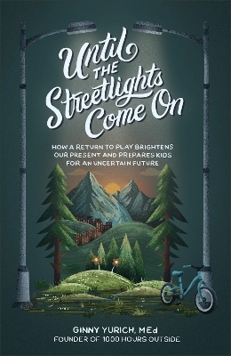 Until the Streetlights Come On – How a Return to Play Brightens Our Present and Prepares Kids for an Uncertain Future - Ginny M.ed. Yurich
