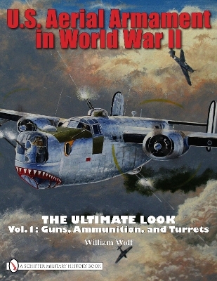 U.S. Aerial Armament in World War II The Ultimate Look - William Wolf