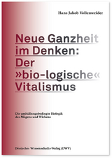 Neue Ganzheit im Denken: Der »bio-logische« Vitalismus - Hans Jakob Vollenweider