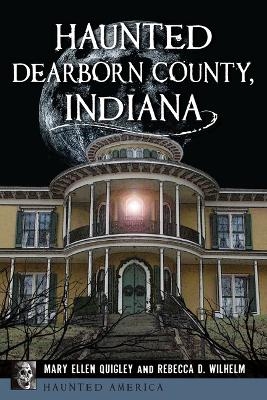 Haunted Dearborn County, Indiana - Mary Ellen Quigley, Rebecca D Wilhelm