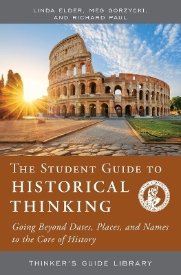 The Student Guide to Historical Thinking - Linda Elder, Meg Gorzycki, Richard Paul