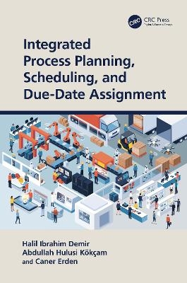 Integrated Process Planning, Scheduling, and Due-Date Assignment - Halil Ibrahim Demir, Abdullah Hulusi Kökçam, Caner Erden