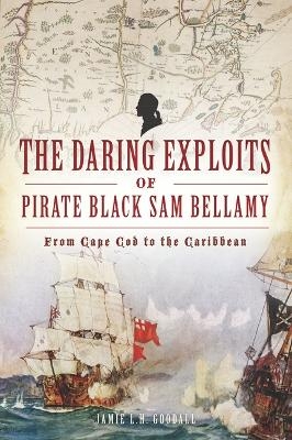 The Daring Exploits of Pirate Black Sam Bellamy - Jamie Goodall
