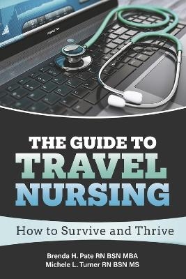 The Guide to Travel Nursing - Brenda H. Pate RN BSN MBA, Michele L. Turner RN BSN MS