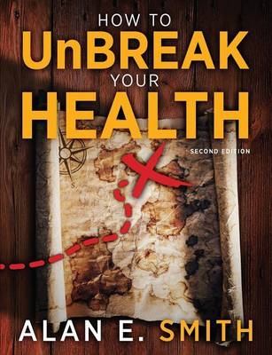 How to Unbreak Your Health -  Alan E. Smith
