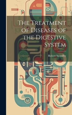 The Treatment of Diseases of the Digestive System - Robert Saundby