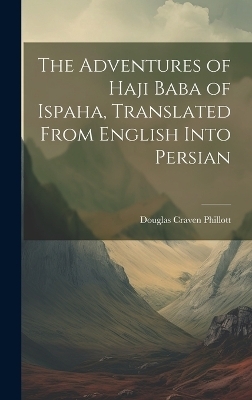 The Adventures of Haji Baba of Ispaha, Translated From English Into Persian - Douglas Craven Phillott