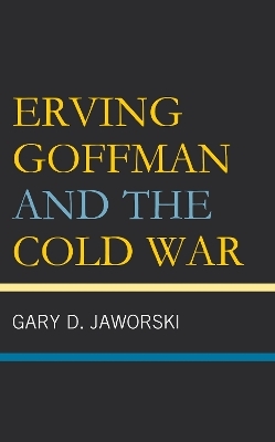 Erving Goffman and the Cold War - Gary D. Jaworski