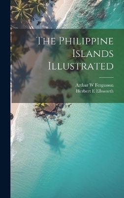 The Philippine Islands Illustrated - Herbert E Ellsworth, Arthur W Fergusson