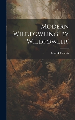 Modern Wildfowling, by 'wildfowler' - Lewis Clements