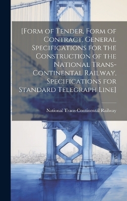 [Form of Tender, Form of Contract, General Specifications for the Construction of the National Trans-Continental Railway, Specifications for Standard Telegraph Line] [microform] - 