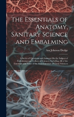 The Essentials of Anatomy, Sanitary Science and Embalming - Asa Johnson Dodge