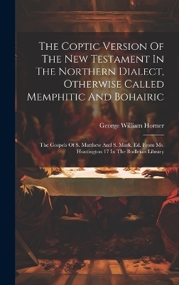 The Coptic Version Of The New Testament In The Northern Dialect, Otherwise Called Memphitic And Bohairic - George William Horner