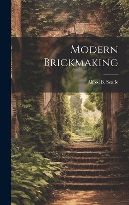 Modern Brickmaking - Alfred Broadhead Searle