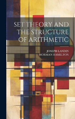 Set Theory and the Structure of Arithmetic - Norman Hamilton, Joseph Landin