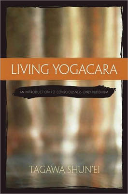 Living Yogacara : An Introduction to Consciousness-Only Buddhism -  Tagawa Shun'ei