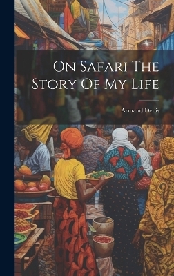 On Safari The Story Of My Life - Armand Denis