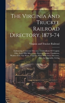 The Virginia And Truckee Railroad Directory, 1873-74 - 