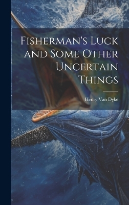 Fisherman's Luck and Some Other Uncertain Things - Henry van Dyke