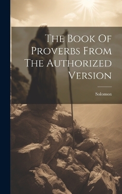 The Book Of Proverbs From The Authorized Version - Solomon (King )