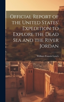 Official Report of the United States' Expedition to Explore the Dead Sea and the River Jordan - William Francis Lynch