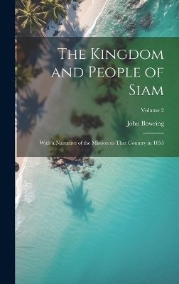 The Kingdom and People of Siam - John Bowring