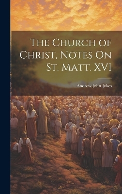 The Church of Christ, Notes On St. Matt. XVI - Andrew John Jukes