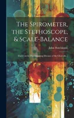 The Spirometer, the Stethoscope, & Scale-Balance - John Hutchinson