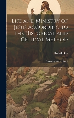 Life and Ministry of Jesus According to the Historical and Critical Method - Rudolf Otto