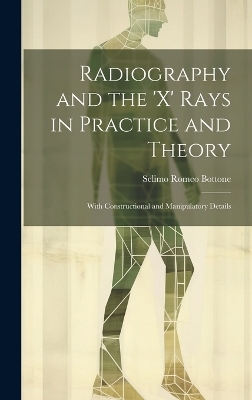Radiography and the 'X' Rays in Practice and Theory - Selimo Romeo Bottone