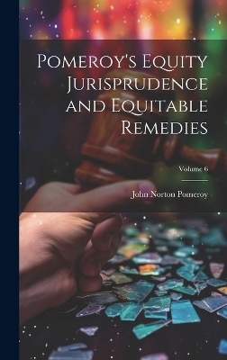 Pomeroy's Equity Jurisprudence and Equitable Remedies; Volume 6 - John Norton Pomeroy