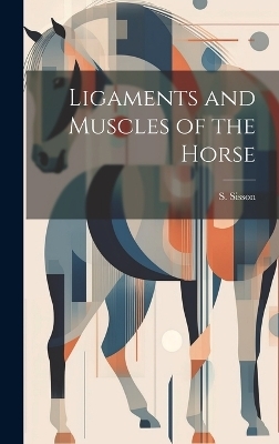 Ligaments and Muscles of the Horse - S Sisson