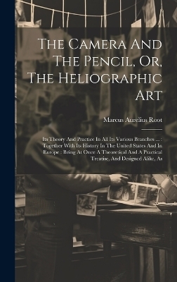The Camera And The Pencil, Or, The Heliographic Art - Marcus Aurelius Root