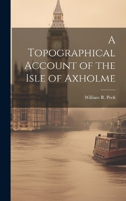 A Topographical Account of the Isle of Axholme - William R Peck