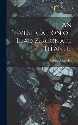 An Investigation of Lead Zirconate Titante. - Robert D Rawlins