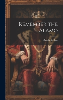Remember the Alamo - Amelia E Barr